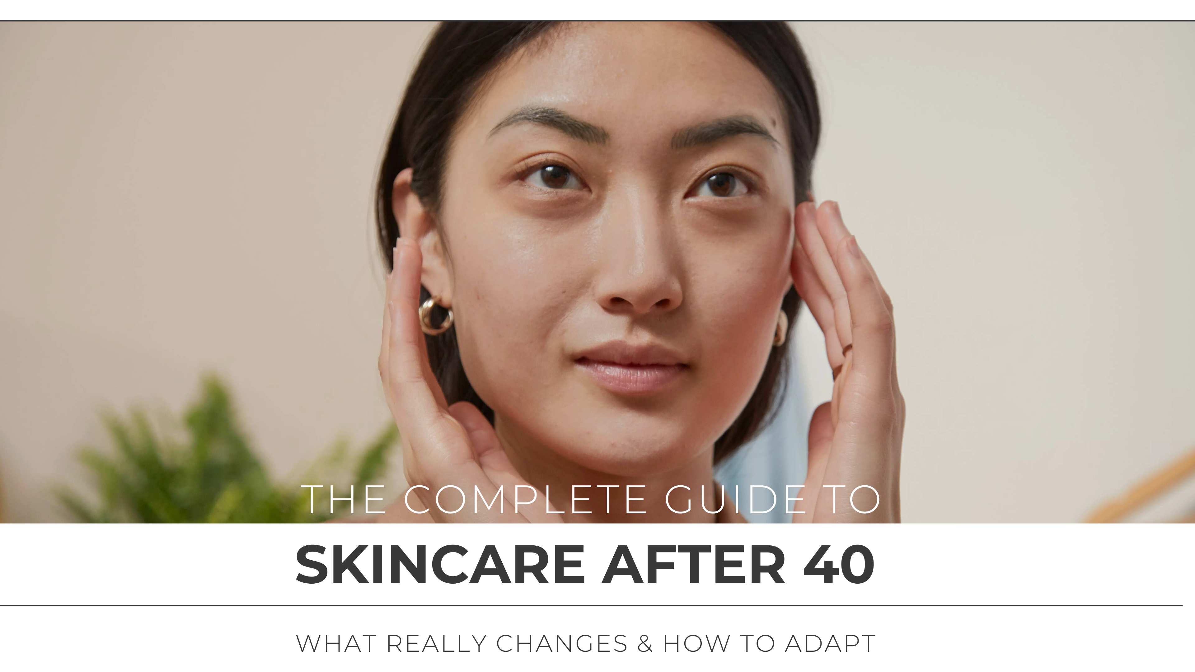 The Complete Guide to Skincare After 40: What Really Changes & How to Adapt